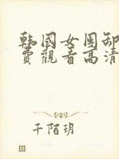 韩国女团卸甲免费观看高清视频播放