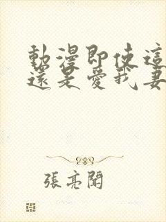 动漫即使这样我还是爱我妻子