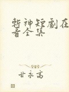 斩神短剧在线观看全集