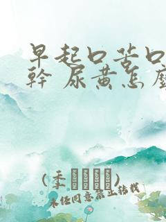 早起口苦口臭口干 尿黄怎么回事