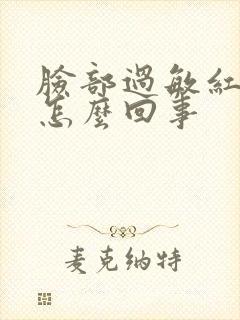 脸部过敏红痒是怎么回事