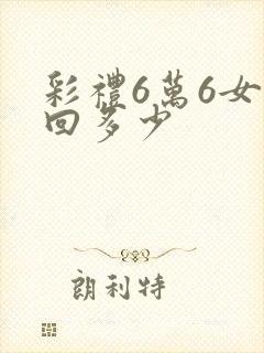 彩礼6万6女方回多少