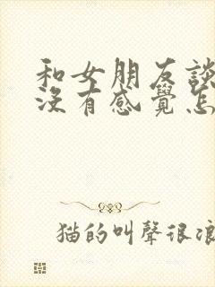 和女朋友谈恋爱没有感觉怎么办