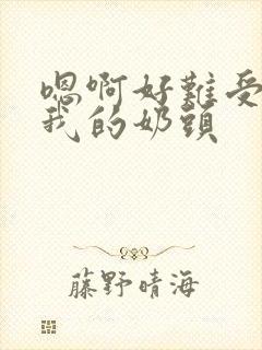 嗯啊好难受快虐我的奶头