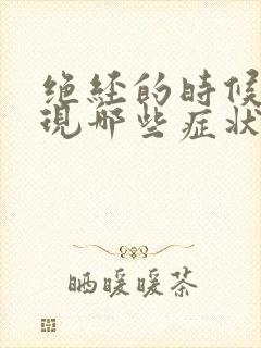 绝经的时候会出现哪些症状