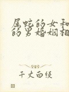 属蛇的女和属虎的男婚姻相配吗