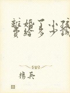 离婚了小孩抚养费给多少钱一个月