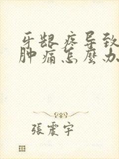 牙龈疼导致腮帮肿痛怎么办