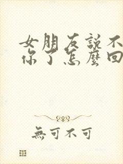 女朋友说不想理你了怎么回复