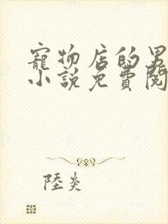 宠物店的男人们小说免费阅读