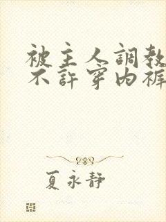 被主人调教上学不许穿内裤微博