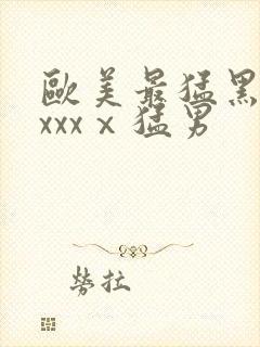 欧美最猛黑人xxxxⅹ猛男