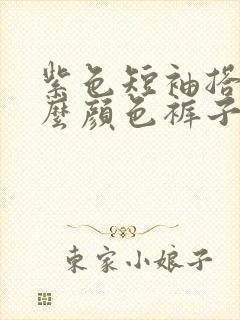 紫色短袖搭配什么颜色裤子好看