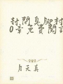 封闭臭脚村第20章免费阅读