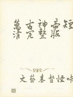 万古神帝短剧高清完整版