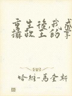 重生后,我成了摄政王的掌心宠txt