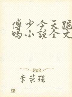 傅少今天跪下了吗小说全文免费阅读