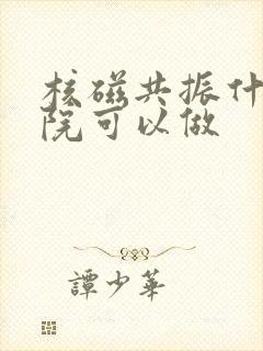 核磁共振什么医院可以做