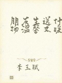 朋友生送什么礼物温馨又暖心呢