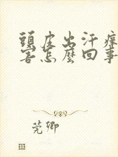 头皮出汗痒的厉害怎么回事