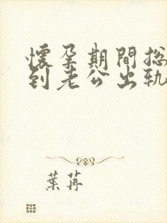 怀孕期间总是梦到老公出轨怎么回事