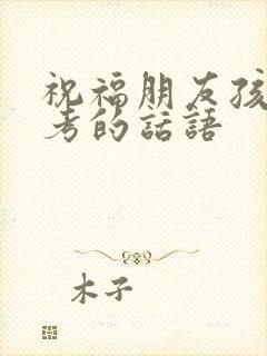 祝福朋友孩子高考的话语