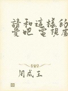 请和这样的我恋爱吧 电视剧 免费