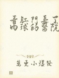 看肛门长了几个肉球的医院