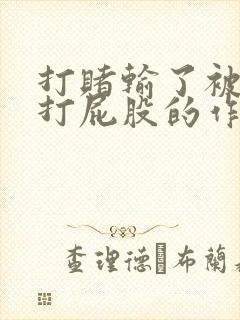 打赌输了被对方打屁股的作文