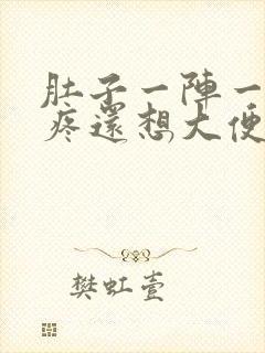 肚子一阵一阵的疼还想大便怎么回事