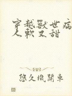 穿越兽世病娇美人软又甜