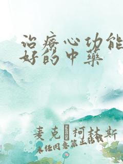 治疗心功能衰竭好的中药