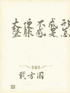 大便不成形肛门坠胀感是怎么回事