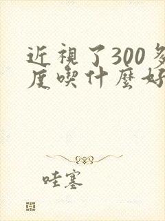 近视了300多度吃什么好