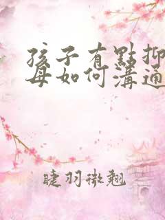 孩子有点抑郁父母如何沟通