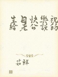 生日快乐祝福语给老公说的