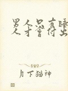 男人只有睡了女人才会付出吗