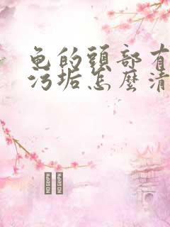 龟的头部有白色污垢怎么清洗