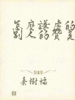 怎么谦虚的回答别人的赞美