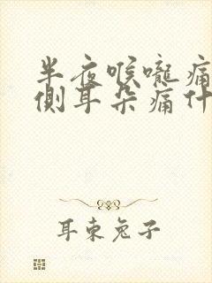 半夜喉咙痛和一侧耳朵痛什么原因