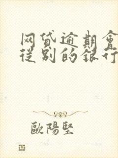 网贷逾期会不会从别的银行卡扣钱