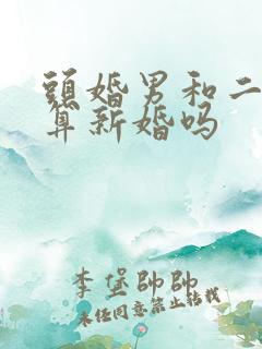 头婚男和二婚女算新婚吗