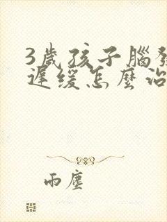 3岁孩子脑发育迟缓怎么治疗