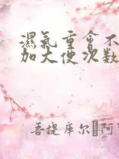 湿气重会不会增加大便次数