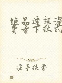 绝品透视漫画免费看下拉式