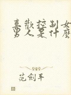 喜欢控制女人的男人是什么心理