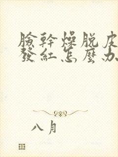 脸干燥脱皮紧绷发红怎么办