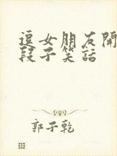 逗女朋友开心的段子笑话