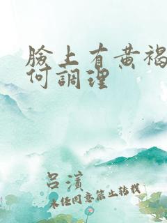 脸上有黄褐斑如何调理