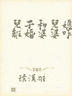 儿子和儿媳妇闹离婚婆婆咋劝